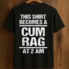 This Shirt Becomes A Cum Rag At 2 Am Shirt