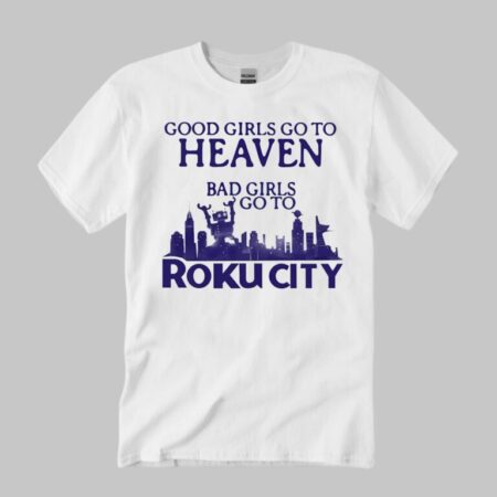 Good Girls Go To Heaven Bad Girls Go To Roku City Shirt