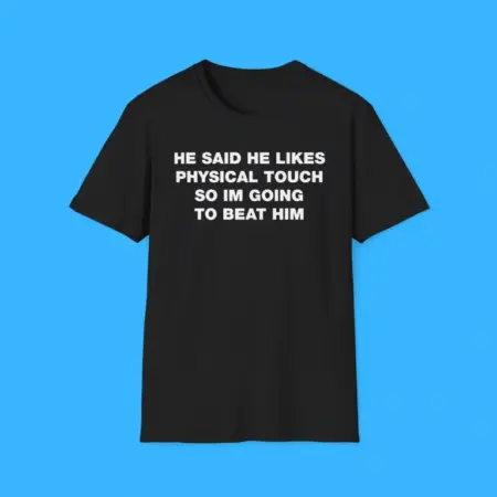 He Said He Likes Physical Touch So Im Going To Beat Him Shirt