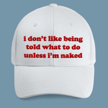 I Don’t Like Being Told What To Do Unless I’m Naked Hat