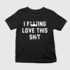 I F—ing Love This Shit Shirt