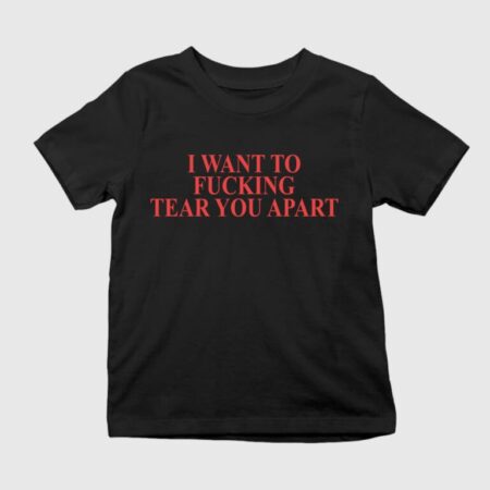 I Want To Fucking Tear You Apart T-Shirt