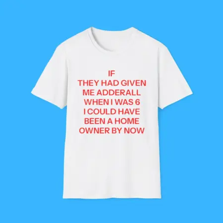 If They Had Given Me Adderall When I Was 6 Shirt