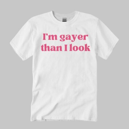 I’m Gayer Than I Look Shirt