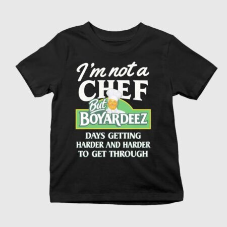 I’m Not A Chef But Boyardeez Days Getting Harder And Harder To Get Through Shirt