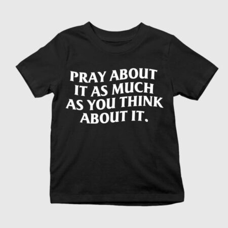 Pray About It As Much As You Think About It Shirt