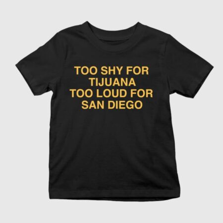 Too Shy For Tijuana Too Loud For San Diego Shirt
