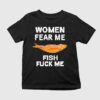 Women Fear Me Fish Fuck Me Shirt