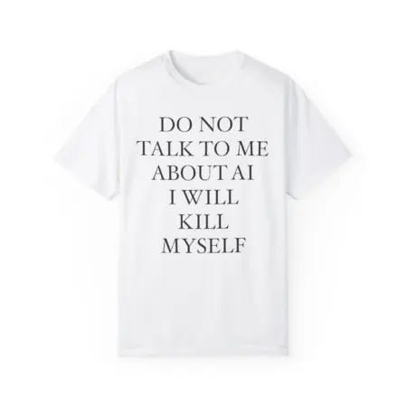 do not talk to me about ai i will kill myself Shirt