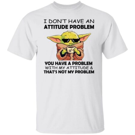 Baby Yoda I Don’t Have An Attitude Problem Shirt